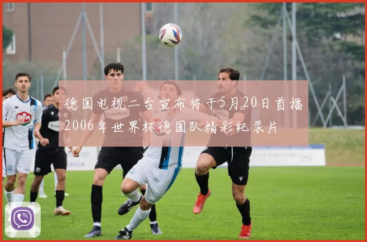 德国电视二台宣布将于5月20日首播2006年世界杯德国队精彩纪录片
