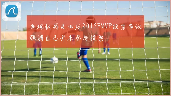 老瑞秋再度回应2015FMVP投票争议强调自己并未参与投票