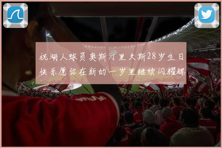 祝湖人球员奥斯汀里夫斯28岁生日快乐愿你在新的一岁里继续闪耀辉煌