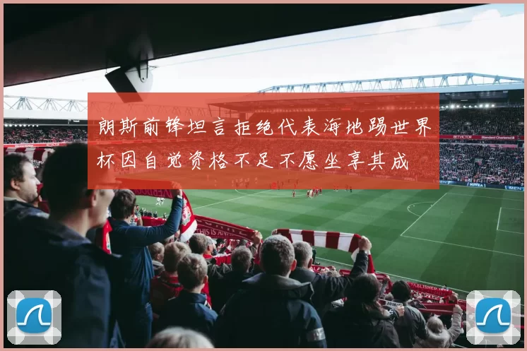朗斯前锋坦言拒绝代表海地踢世界杯因自觉资格不足不愿坐享其成