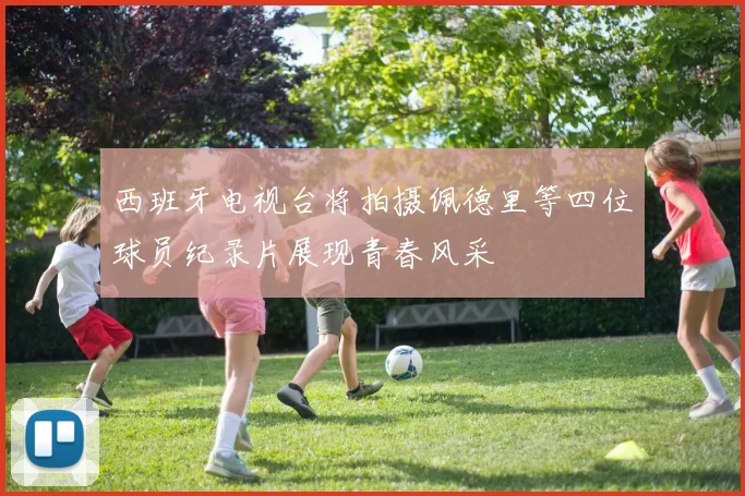 西班牙电视台将拍摄佩德里等四位球员纪录片展现青春风采