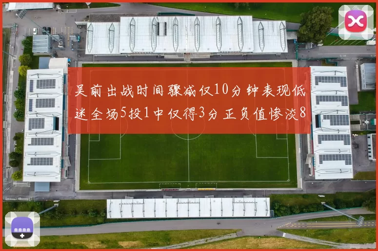吴前出战时间骤减仅10分钟表现低迷全场5投1中仅得3分正负值惨淡8