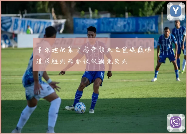 卡尔迪纳莱立志带领米兰重返巅峰追求胜利而非仅仅避免失利